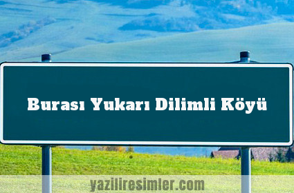 Burası Yukarı Dilimli Köyü